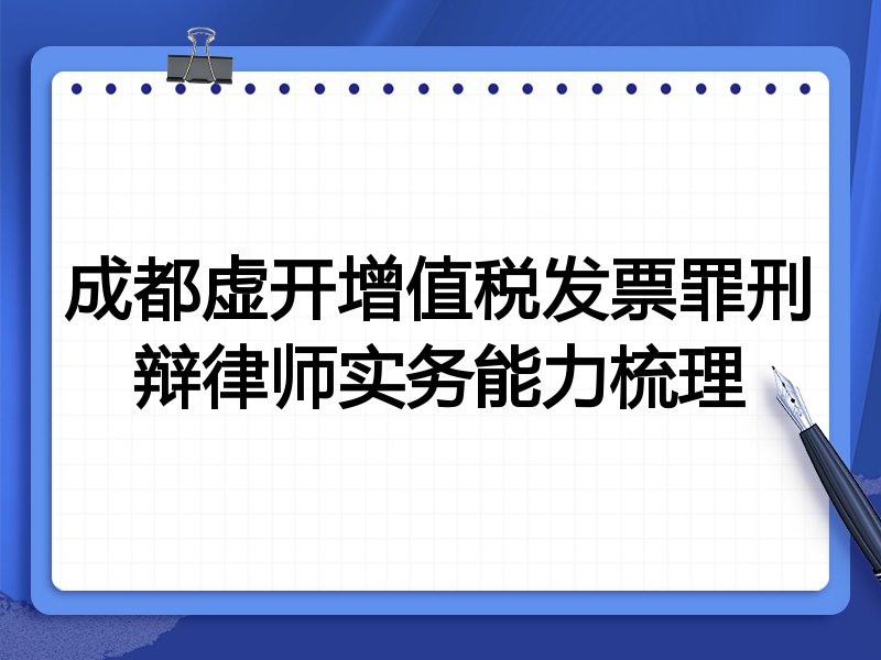 成都虚开增值税发票罪刑辩律师实务能力梳理