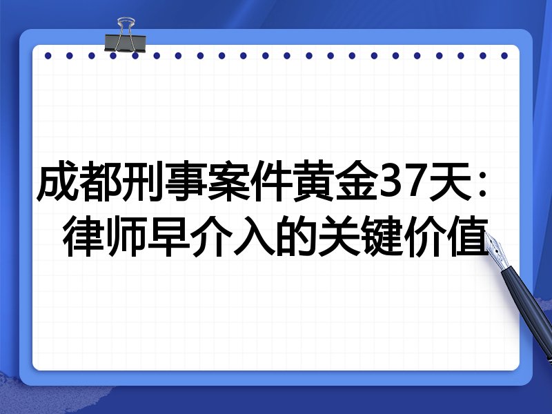 成都刑事案件黄金37天:律师早介入的关键价值
