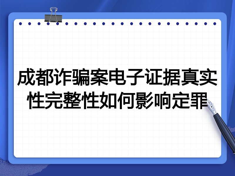 成都诈骗案电子证据真实性完整性如何影响定罪