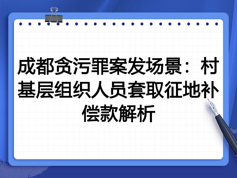 成都贪污罪案发场景：村基层组织人员套取征地补偿款解析