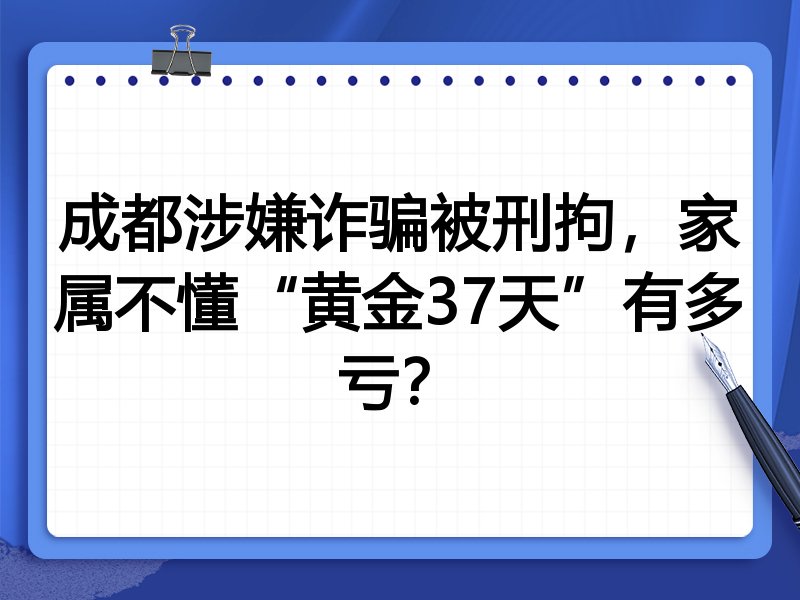 成都涉嫌诈骗被刑拘,家属不懂“黄金37天”有多亏?