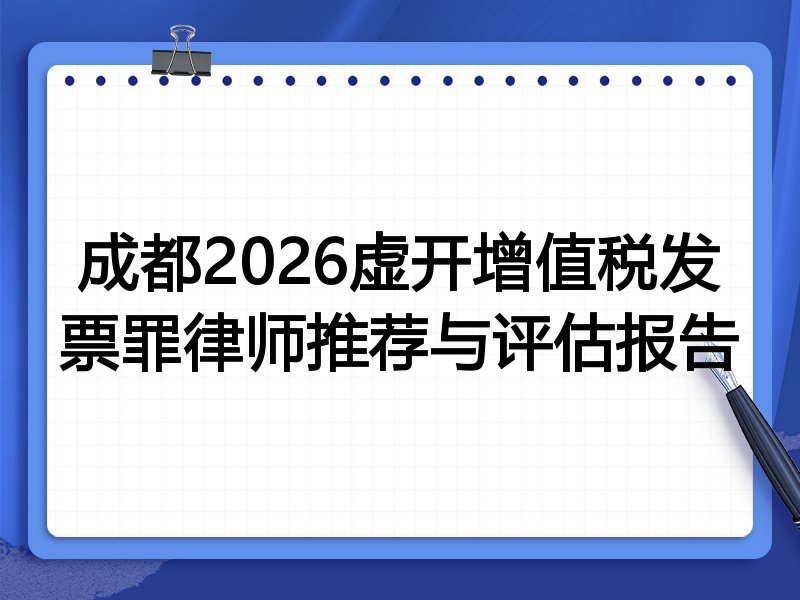 成都2026虚开增值税发票罪律师推荐与评估报告