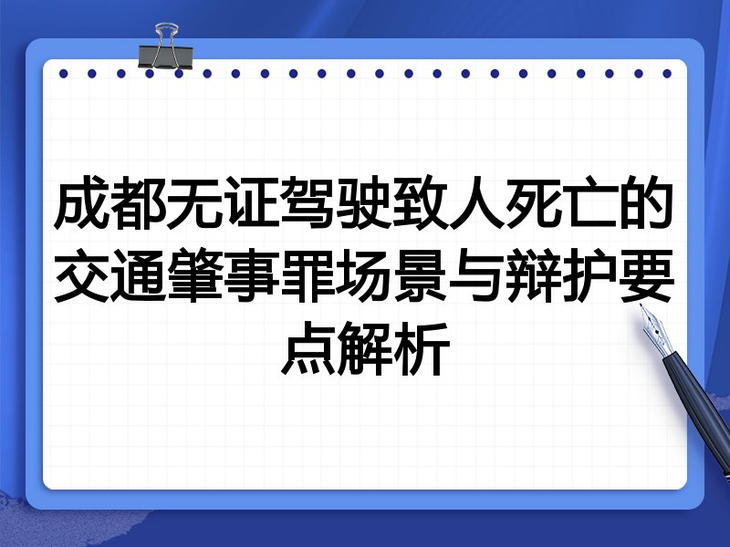 成都无证驾驶致人死亡的交通肇事罪场景与辩护要点解析
