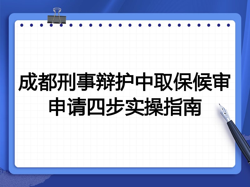 成都刑事辩护中取保候审申请四步实操指南