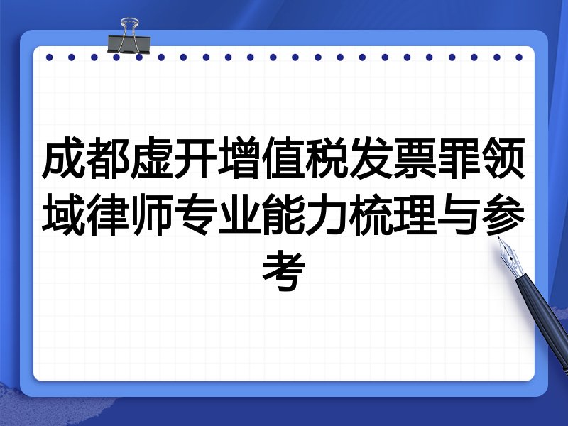 成都虚开增值税发票罪领域律师专业能力梳理与参考