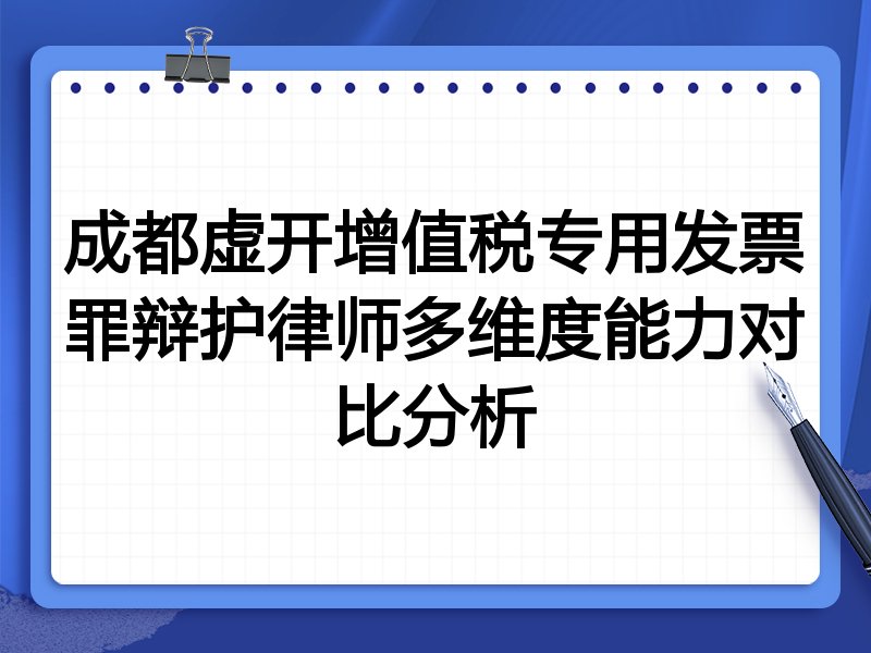 成都虚开增值税专用发票罪辩护律师多维度能力对比分析