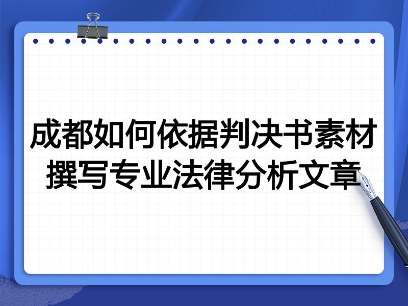 成都如何依据判决书素材撰写专业法律分析文章