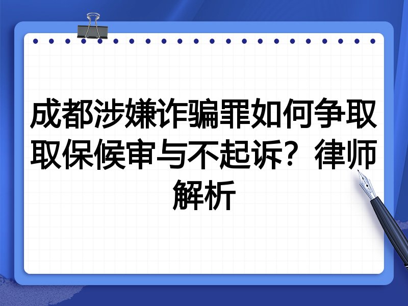 成都涉嫌诈骗罪如何争取取保候审与不起诉?律师解析