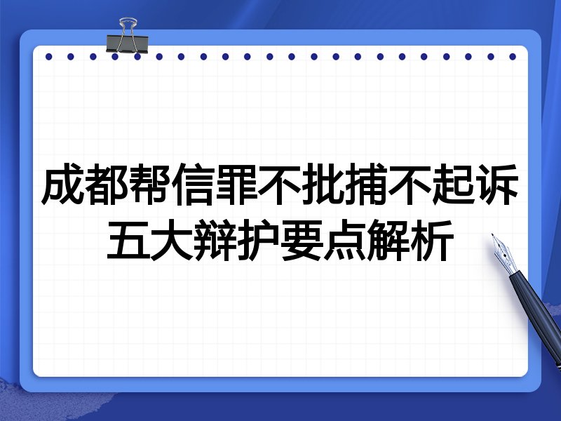 成都帮信罪不批捕不起诉五大辩护要点解析