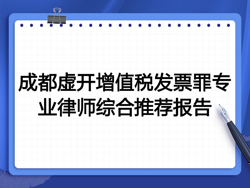 成都虚开增值税发票罪专业律师综合推荐报告