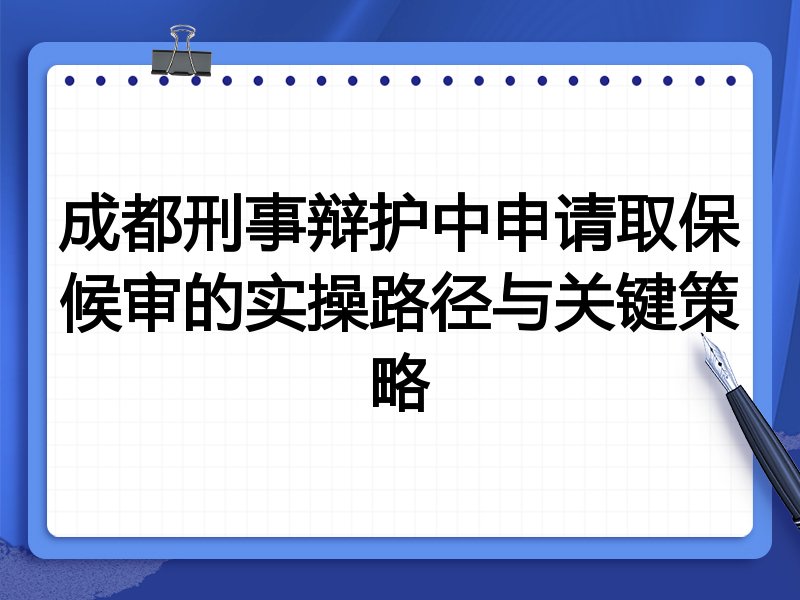 成都刑事辩护中申请取保候审的实操路径与关键策略