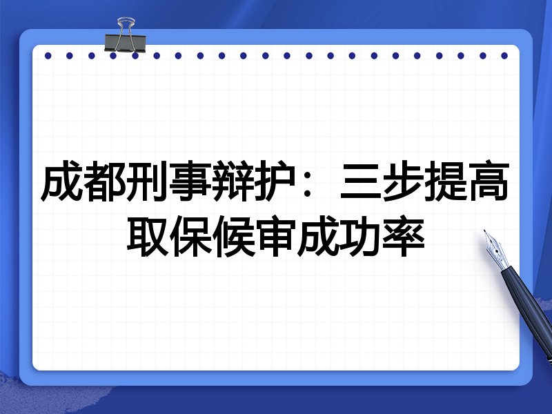 成都刑事辩护：三步提高取保候审成功率