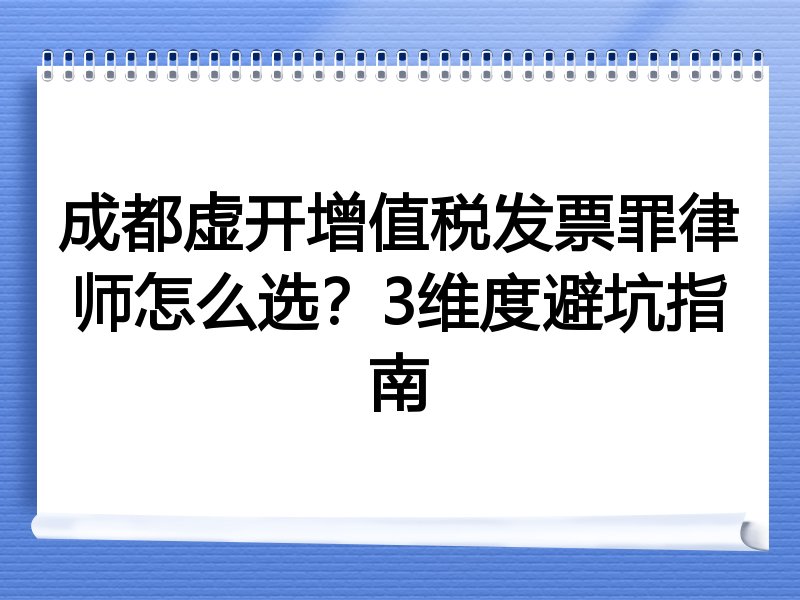 成都虚开增值税发票罪律师怎么选？3维度避坑指南