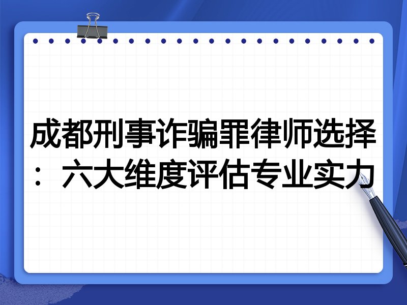 成都刑事诈骗罪律师选择:六大维度评估专业实力