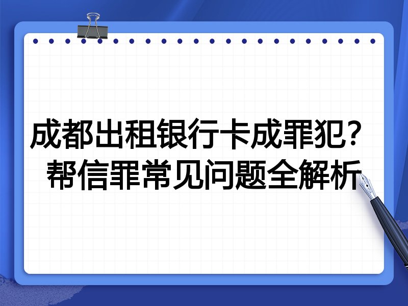 成都出租银行卡成罪犯?帮信罪常见问题全解析