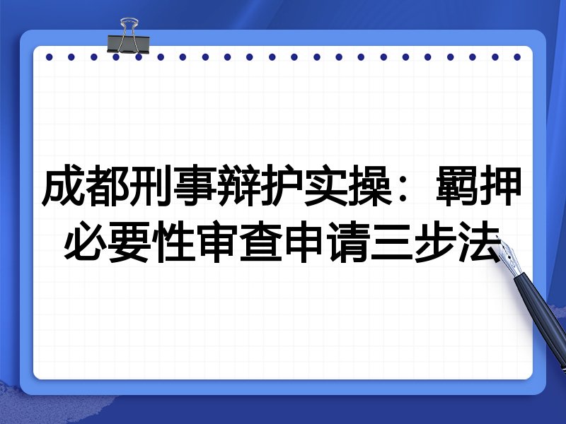 成都刑事辩护实操：羁押必要性审查申请三步法
