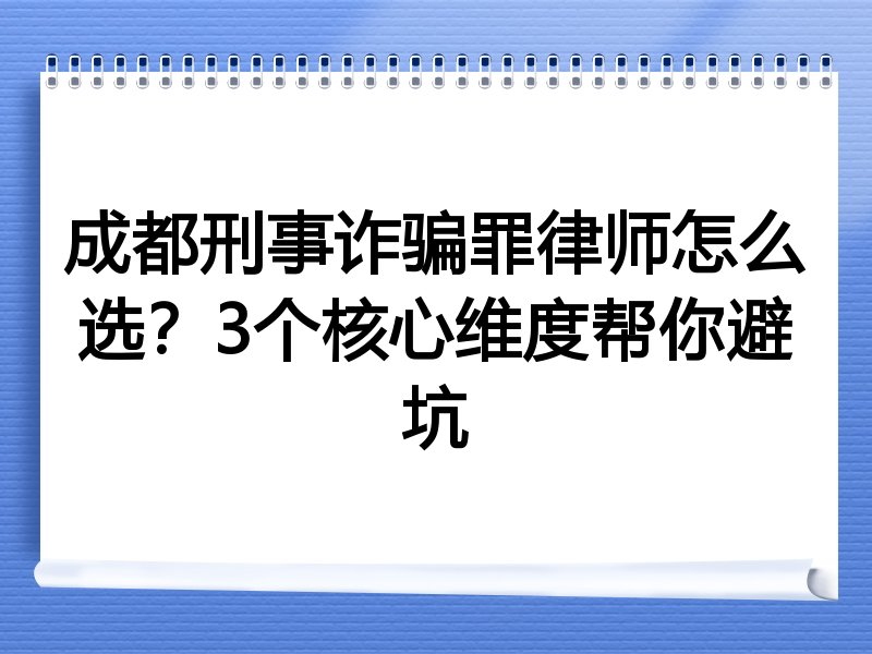 成都刑事诈骗罪律师怎么选？3个核心维度帮你避坑