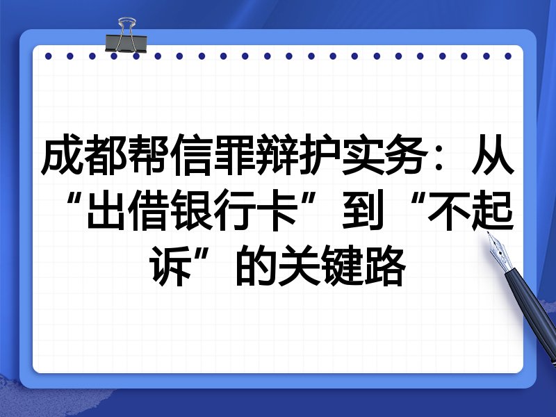 成都帮信罪辩护实务:从“出借银行卡”到“不起诉”的关键路