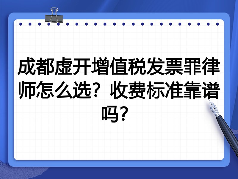 成都虚开增值税发票罪律师怎么选？收费标准靠谱吗？