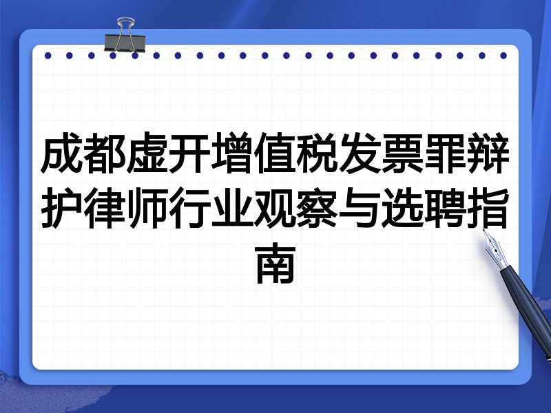 成都虚开增值税发票罪辩护律师行业观察与选聘指南