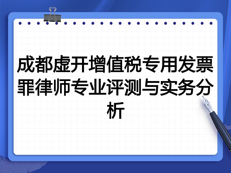成都虚开增值税专用发票罪律师专业评测与实务分析