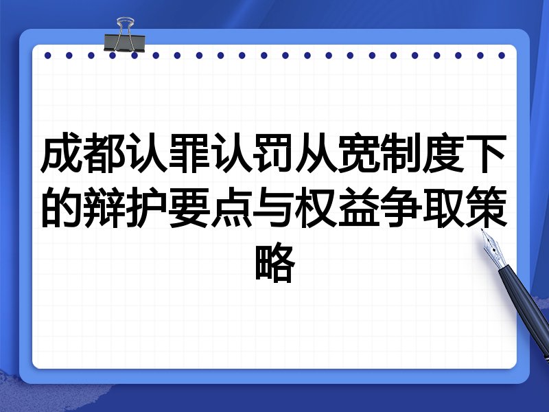 成都认罪认罚从宽制度下的辩护要点与权益争取策略
