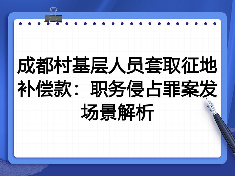 成都村基层人员套取征地补偿款：职务侵占罪案发场景解析