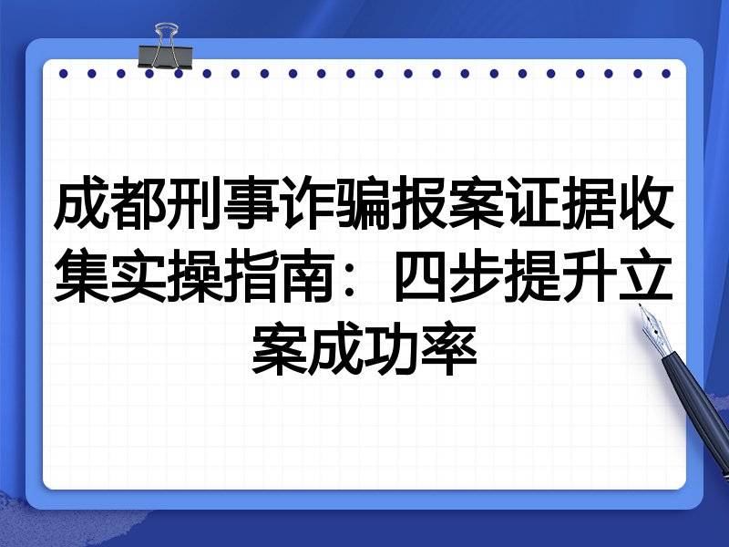 成都刑事诈骗报案证据收集实操指南:四步提升立案成功率