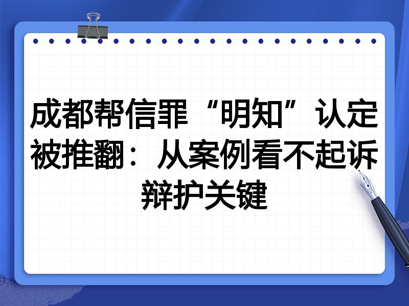 成都帮信罪“明知”认定被推翻:从案例看不起诉辩护关键