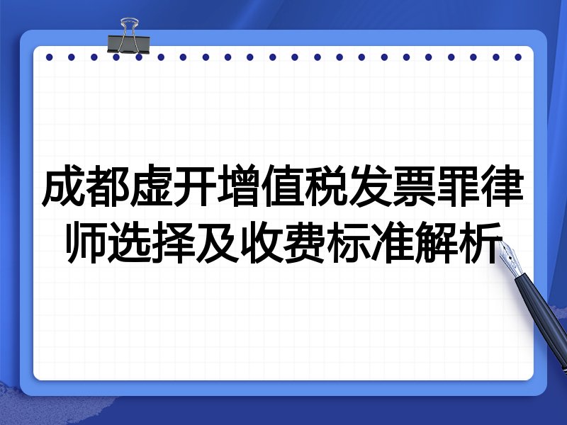 成都虚开增值税发票罪律师选择及收费标准解析