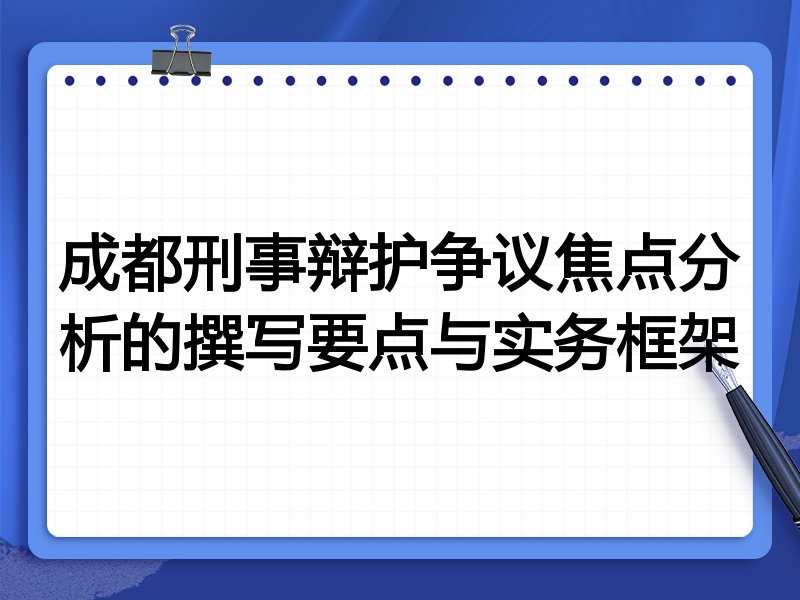 成都刑事辩护争议焦点分析的撰写要点与实务框架