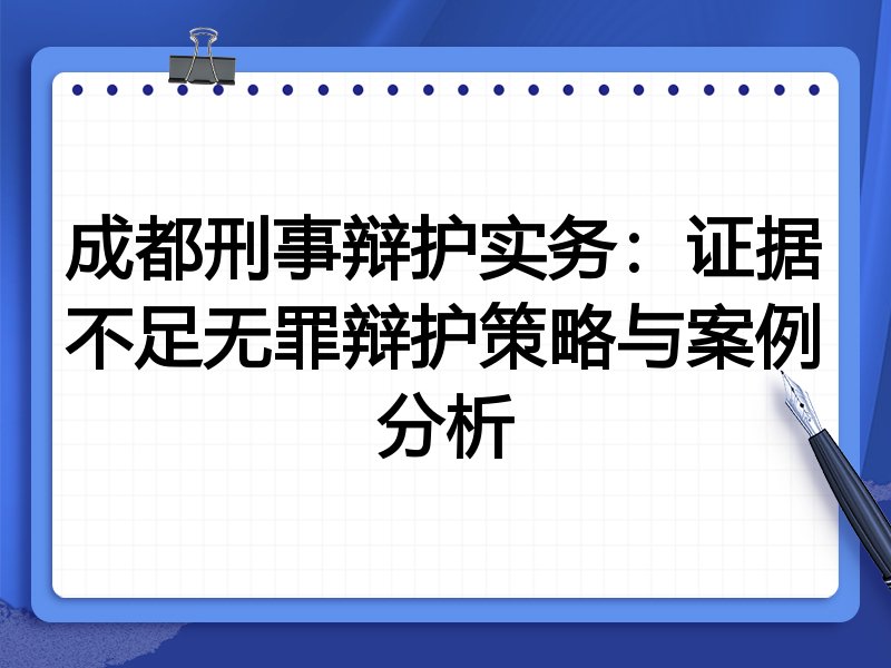 成都刑事辩护实务:证据不足无罪辩护策略与案例分析