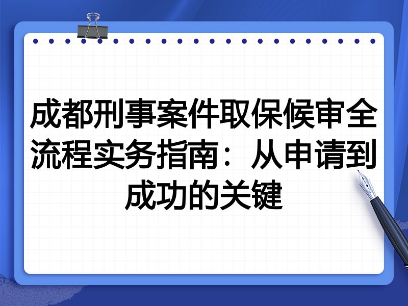 成都刑事案件取保候审全流程实务指南:从申请到成功的关键
