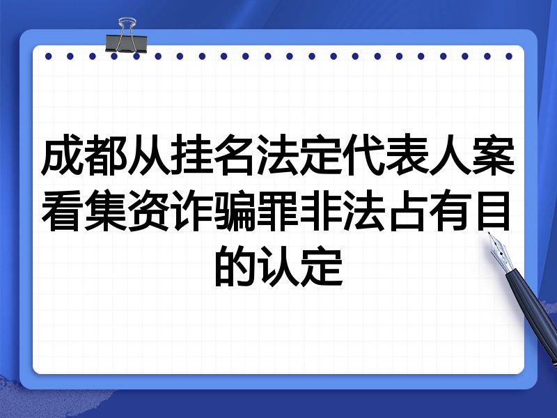 成都从挂名法定代表人案看集资诈骗罪非法占有目的认定