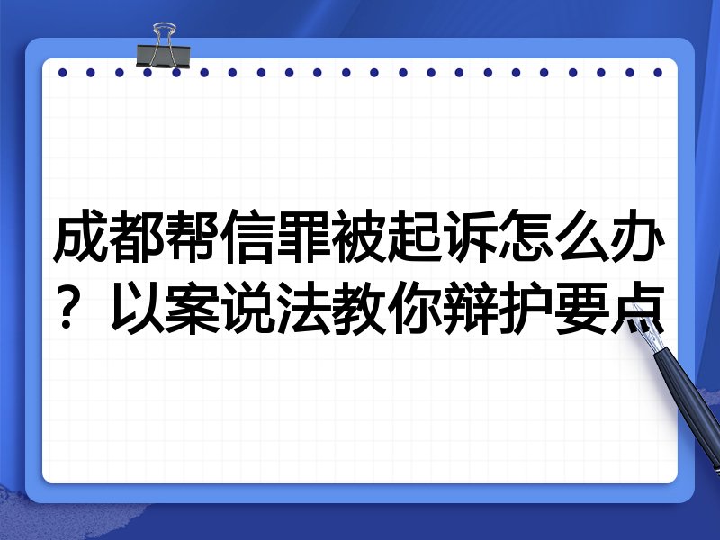 成都帮信罪被起诉怎么办?以案说法教你辩护要点