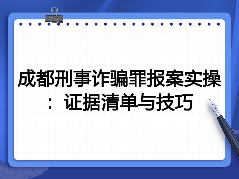 成都刑事诈骗罪报案实操：证据清单与技巧