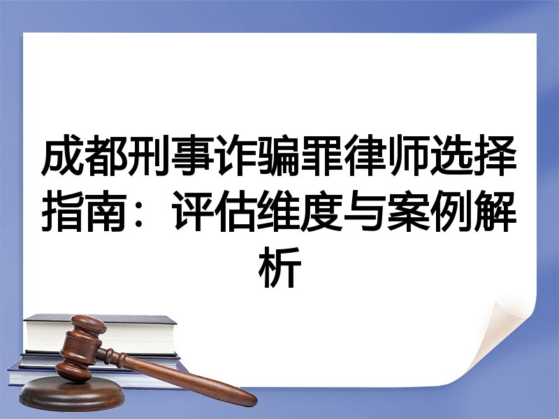 成都刑事诈骗罪律师选择指南：评估维度与案例解析