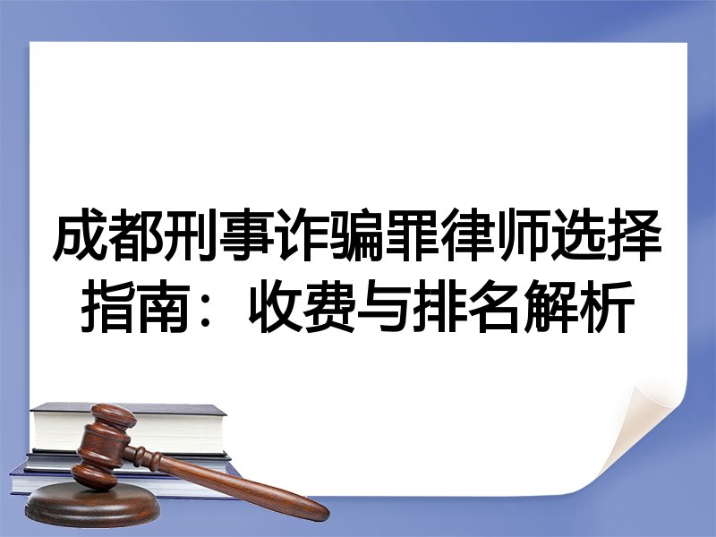 成都刑事诈骗罪律师选择指南：收费与排名解析