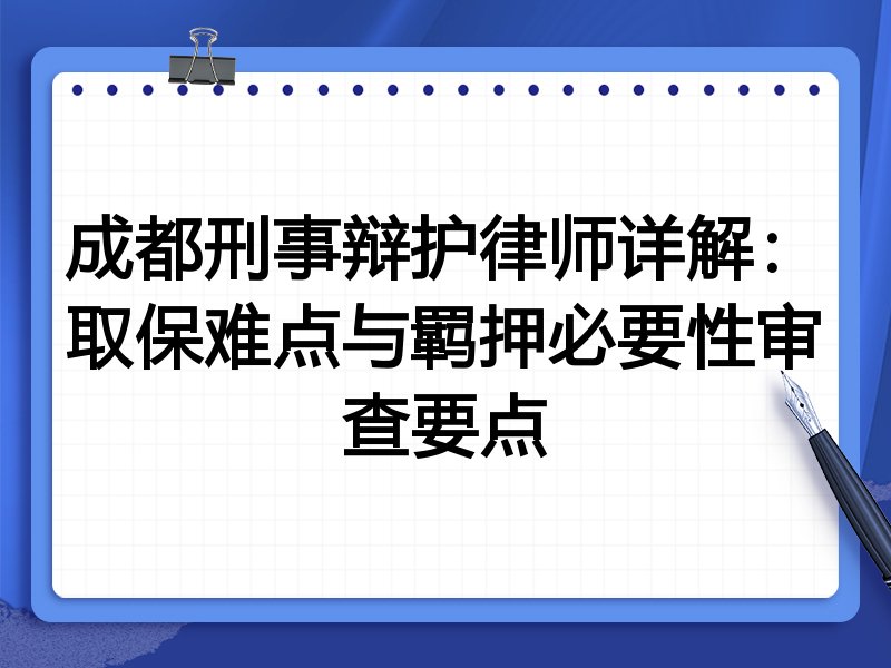 成都刑事辩护律师详解:取保难点与羁押必要性审查要点