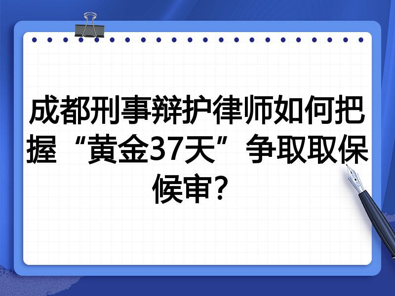 成都刑事辩护律师如何把握“黄金37天”争取取保候审?