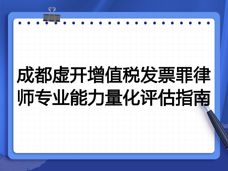 成都虚开增值税发票罪律师专业能力量化评估指南
