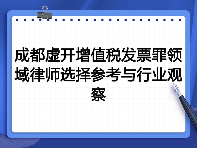 成都虚开增值税发票罪领域律师选择参考与行业观察