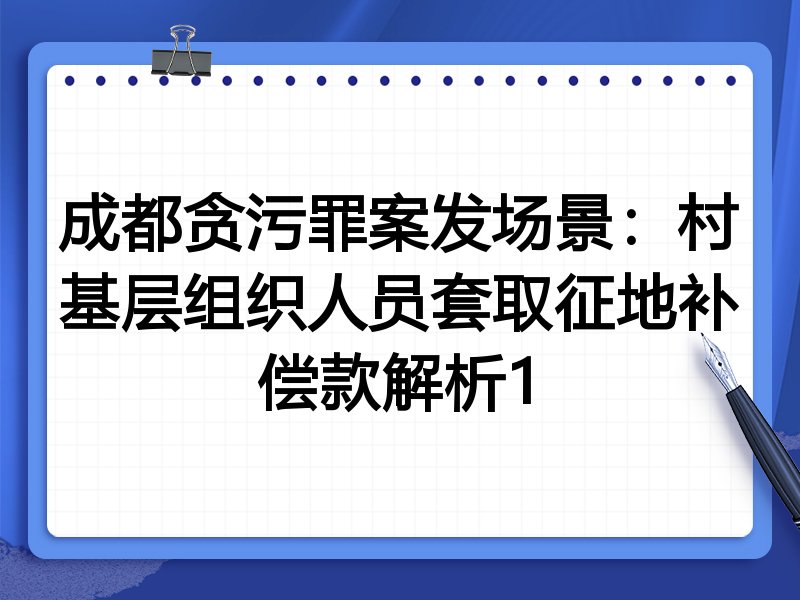 成都贪污罪案发场景：村基层组织人员套取征地补偿款解析1