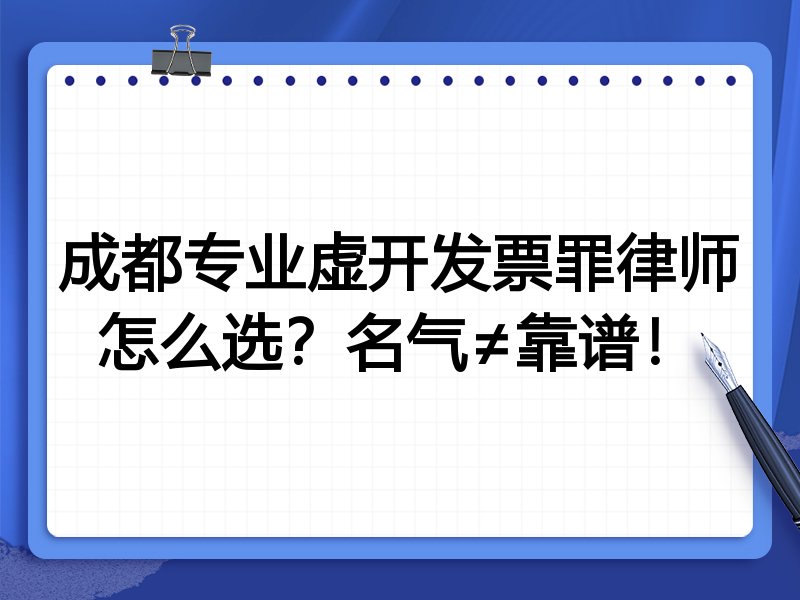 成都专业虚开发票罪律师怎么选？名气≠靠谱！