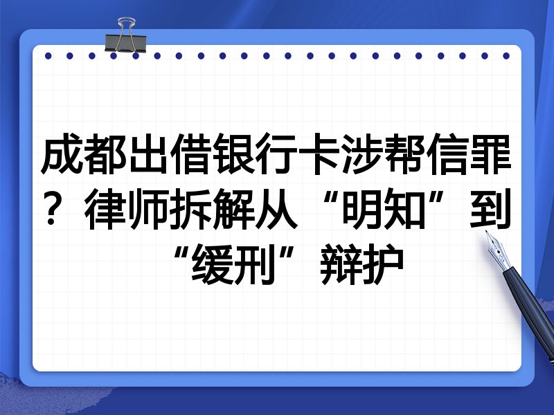 成都出借银行卡涉帮信罪?律师拆解从“明知”到“缓刑”辩护
