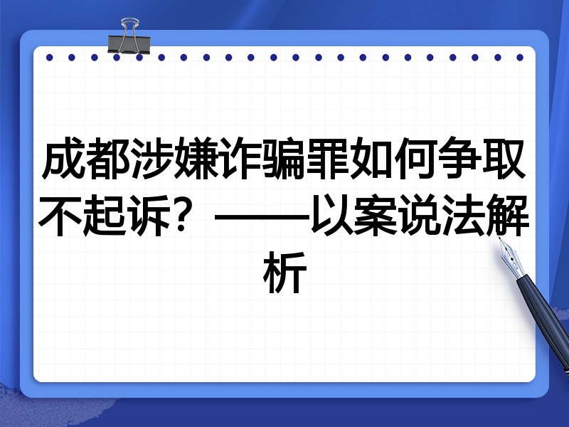 成都涉嫌诈骗罪如何争取不起诉？——以案说法解析