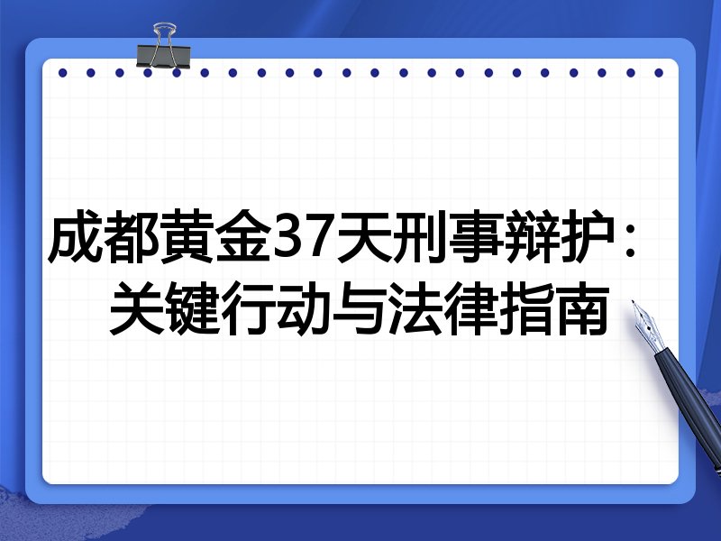 成都黄金37天刑事辩护:关键行动与法律指南