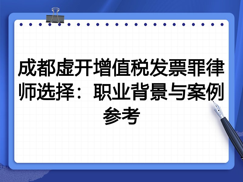 成都虚开增值税发票罪律师选择：职业背景与案例参考
