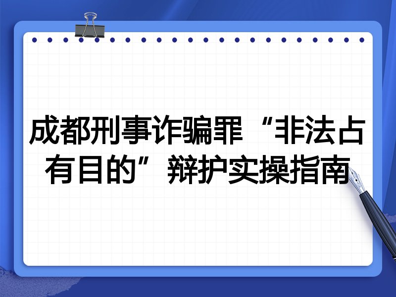 成都刑事诈骗罪“非法占有目的”辩护实操指南
