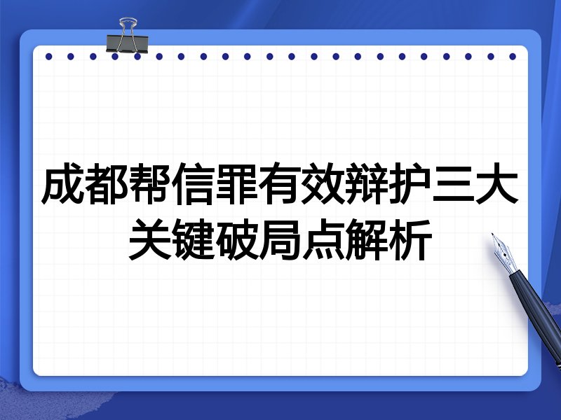 成都帮信罪有效辩护三大关键破局点解析